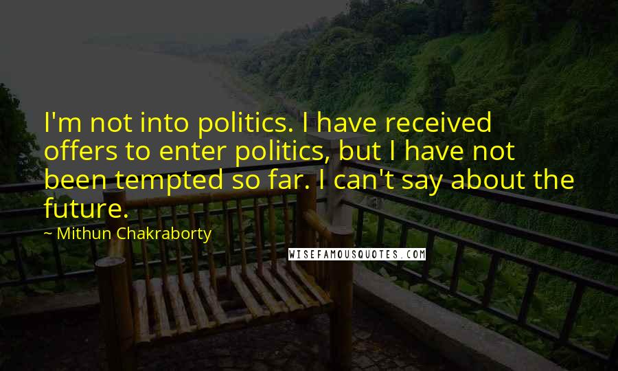 Mithun Chakraborty Quotes: I'm not into politics. I have received offers to enter politics, but I have not been tempted so far. I can't say about the future.