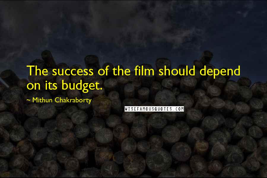 Mithun Chakraborty Quotes: The success of the film should depend on its budget.