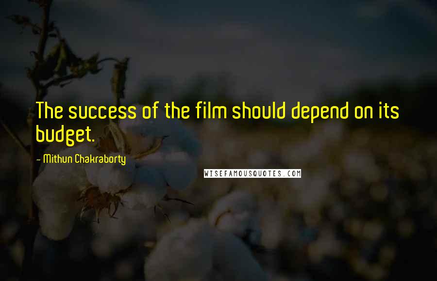 Mithun Chakraborty Quotes: The success of the film should depend on its budget.