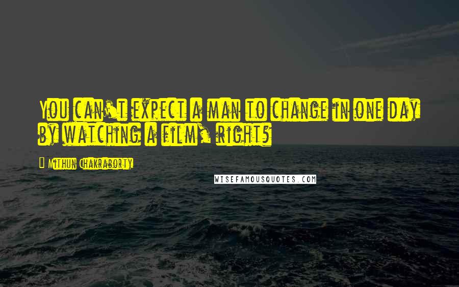 Mithun Chakraborty Quotes: You can't expect a man to change in one day by watching a film, right?