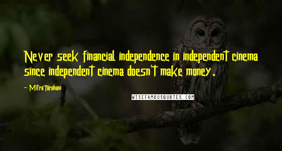 Mitra Farahani Quotes: Never seek financial independence in independent cinema since independent cinema doesn't make money.