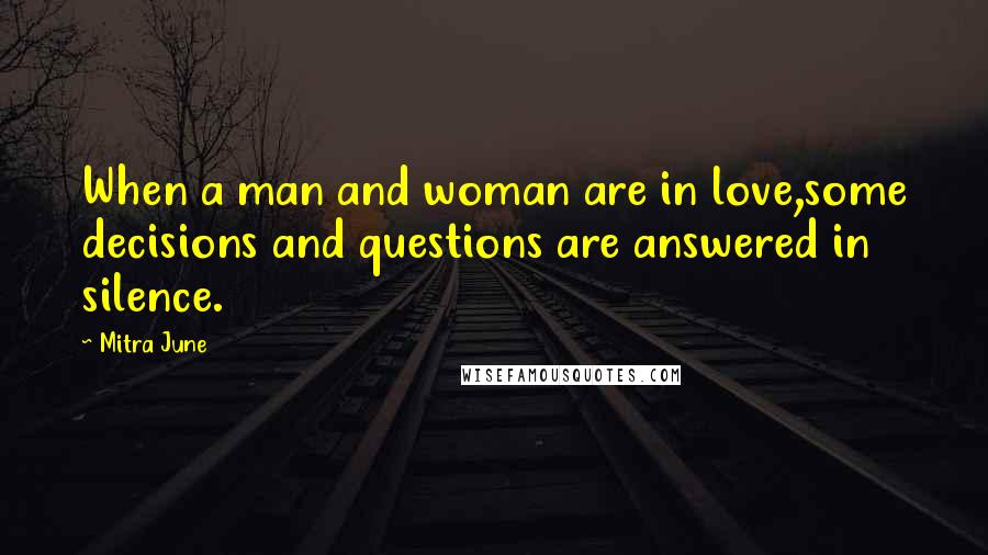 Mitra June Quotes: When a man and woman are in love,some decisions and questions are answered in silence.
