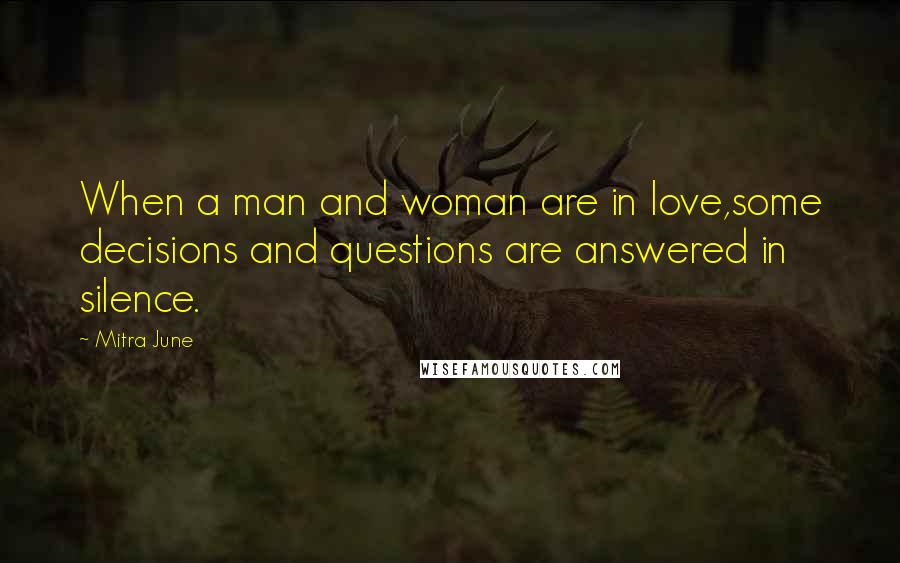 Mitra June Quotes: When a man and woman are in love,some decisions and questions are answered in silence.