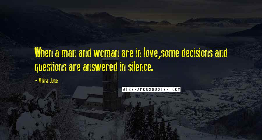 Mitra June Quotes: When a man and woman are in love,some decisions and questions are answered in silence.