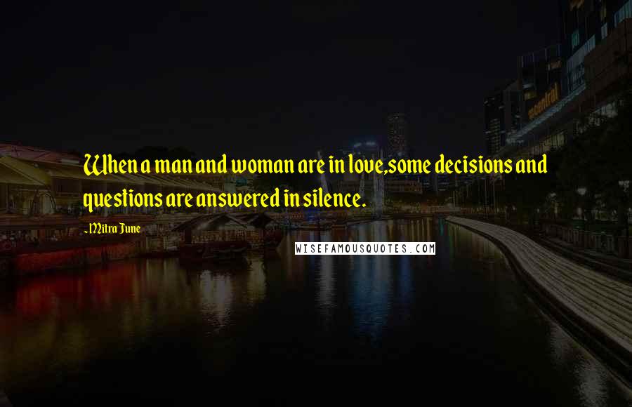 Mitra June Quotes: When a man and woman are in love,some decisions and questions are answered in silence.