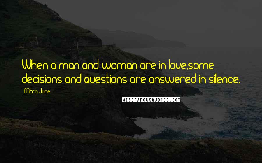 Mitra June Quotes: When a man and woman are in love,some decisions and questions are answered in silence.