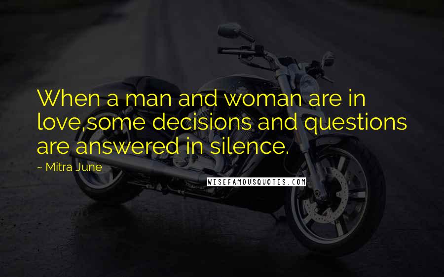 Mitra June Quotes: When a man and woman are in love,some decisions and questions are answered in silence.