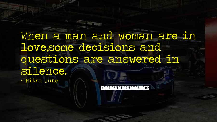 Mitra June Quotes: When a man and woman are in love,some decisions and questions are answered in silence.