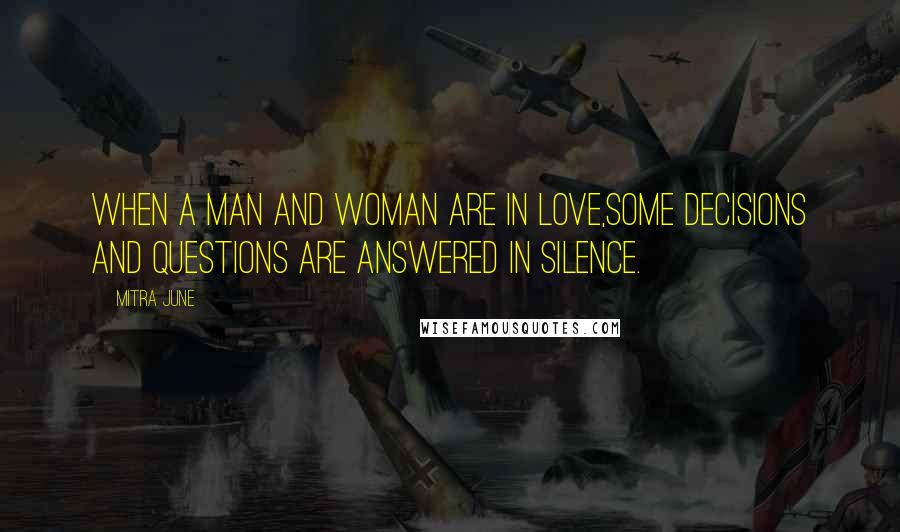 Mitra June Quotes: When a man and woman are in love,some decisions and questions are answered in silence.