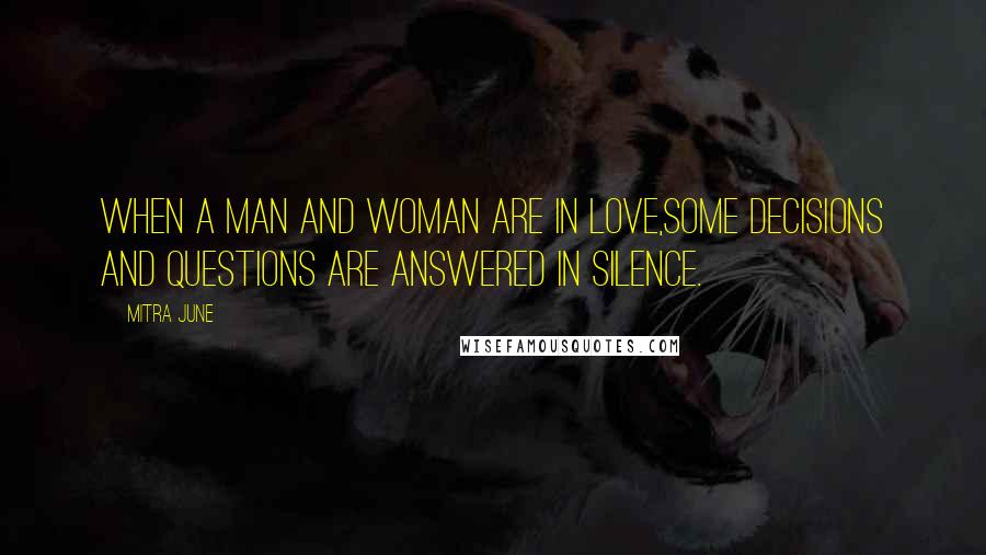 Mitra June Quotes: When a man and woman are in love,some decisions and questions are answered in silence.