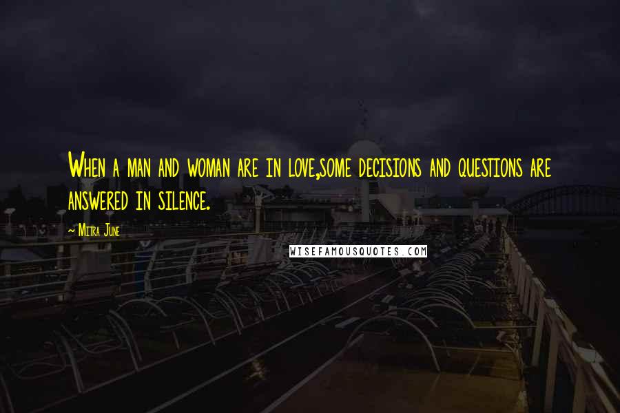 Mitra June Quotes: When a man and woman are in love,some decisions and questions are answered in silence.