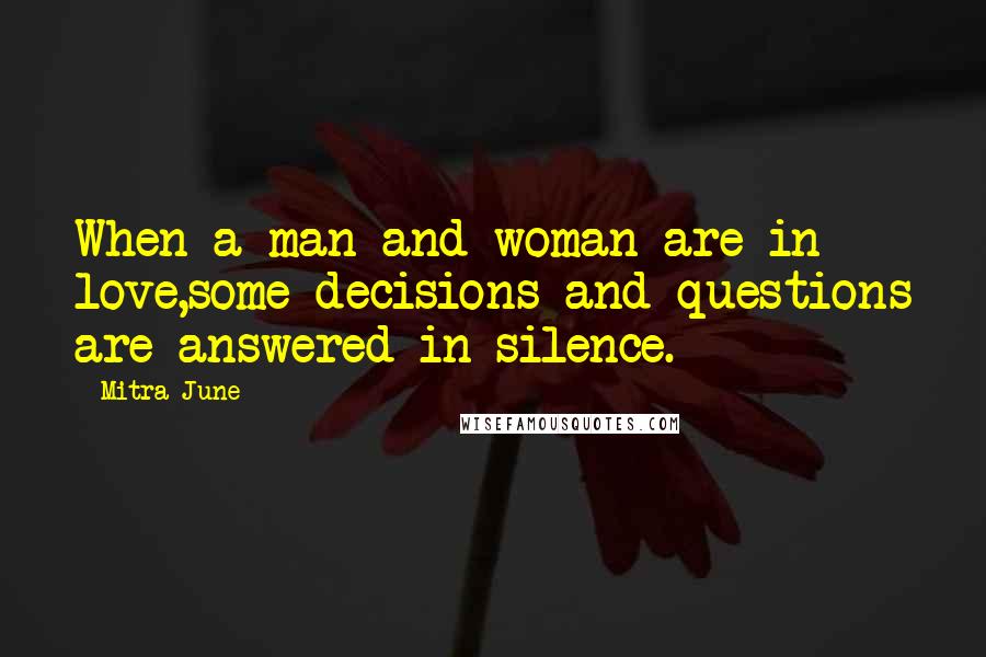 Mitra June Quotes: When a man and woman are in love,some decisions and questions are answered in silence.