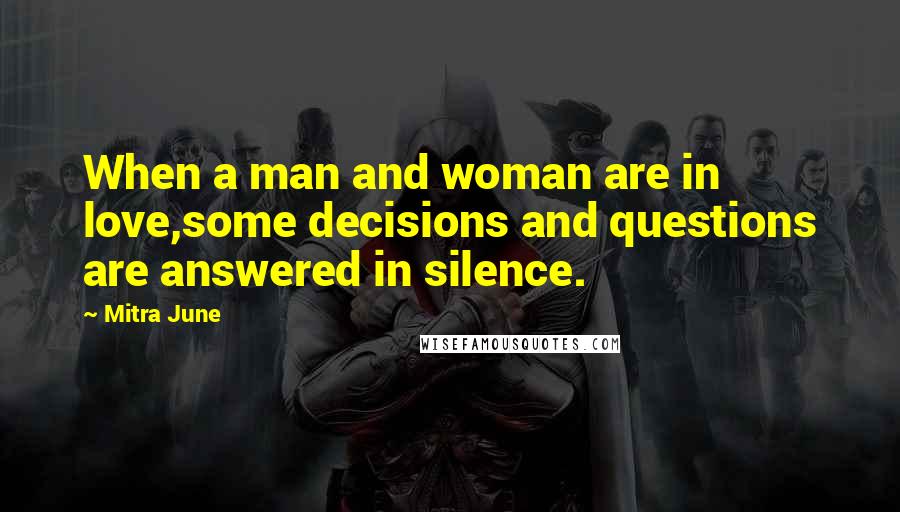 Mitra June Quotes: When a man and woman are in love,some decisions and questions are answered in silence.