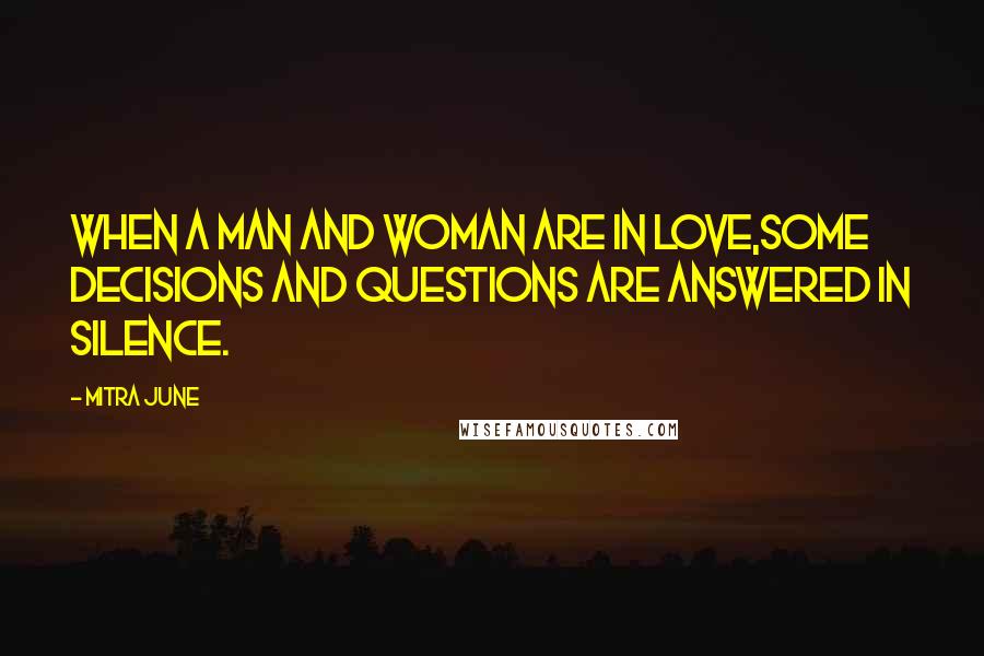 Mitra June Quotes: When a man and woman are in love,some decisions and questions are answered in silence.