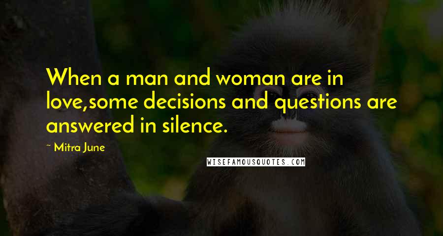 Mitra June Quotes: When a man and woman are in love,some decisions and questions are answered in silence.