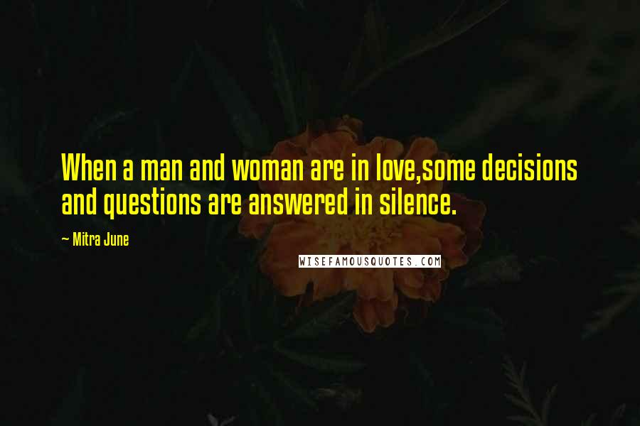 Mitra June Quotes: When a man and woman are in love,some decisions and questions are answered in silence.