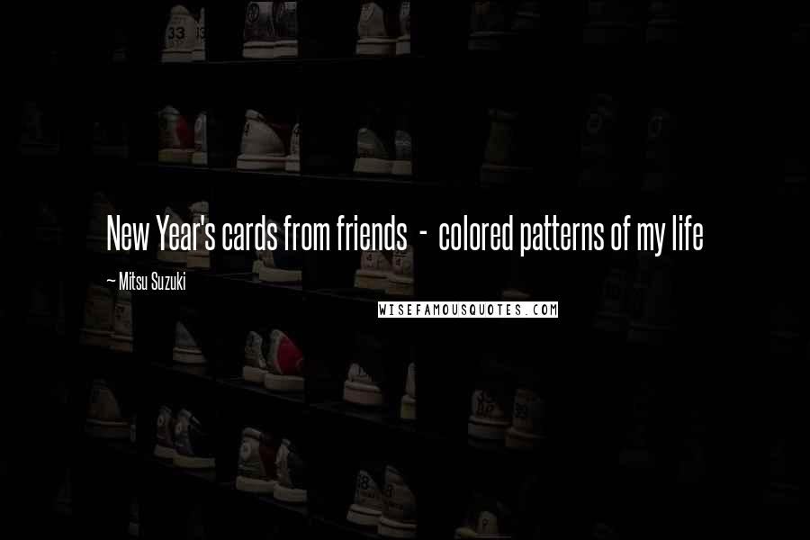 Mitsu Suzuki Quotes: New Year's cards from friends  -  colored patterns of my life