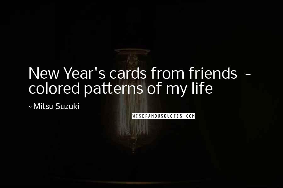 Mitsu Suzuki Quotes: New Year's cards from friends  -  colored patterns of my life