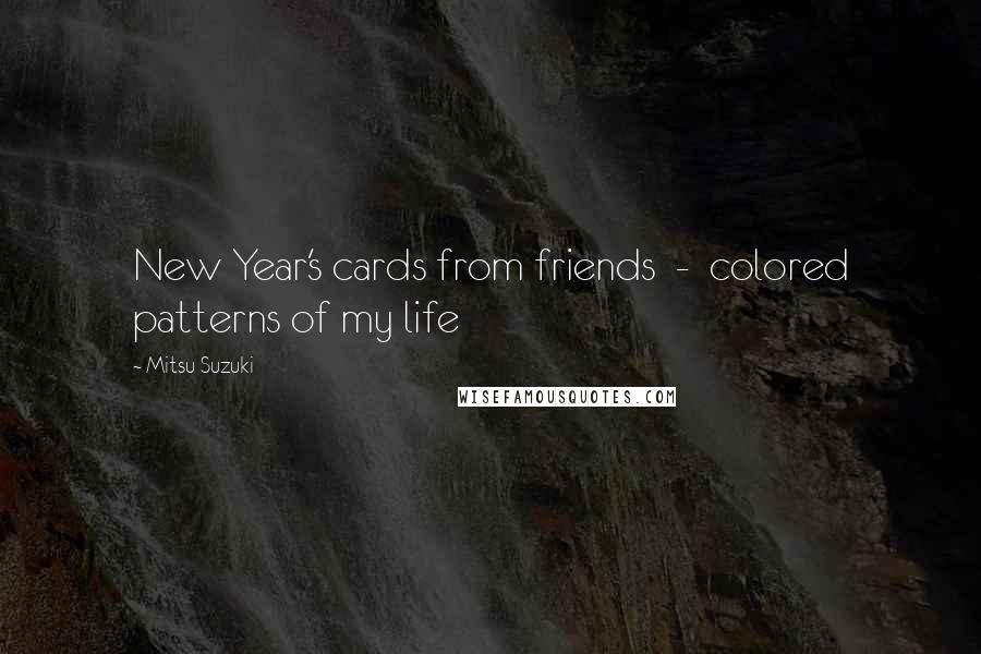 Mitsu Suzuki Quotes: New Year's cards from friends  -  colored patterns of my life