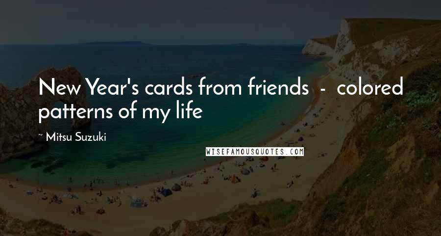 Mitsu Suzuki Quotes: New Year's cards from friends  -  colored patterns of my life