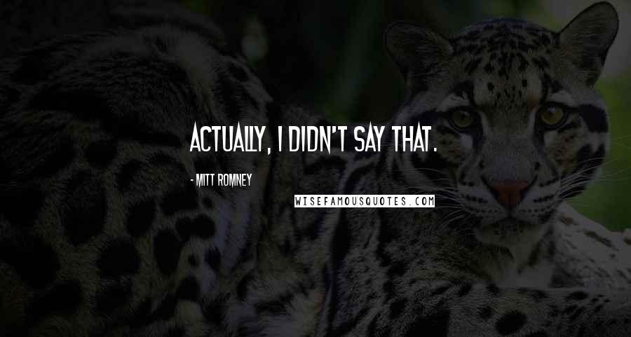 Mitt Romney Quotes: Actually, I didn't say that.