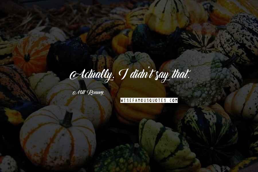Mitt Romney Quotes: Actually, I didn't say that.