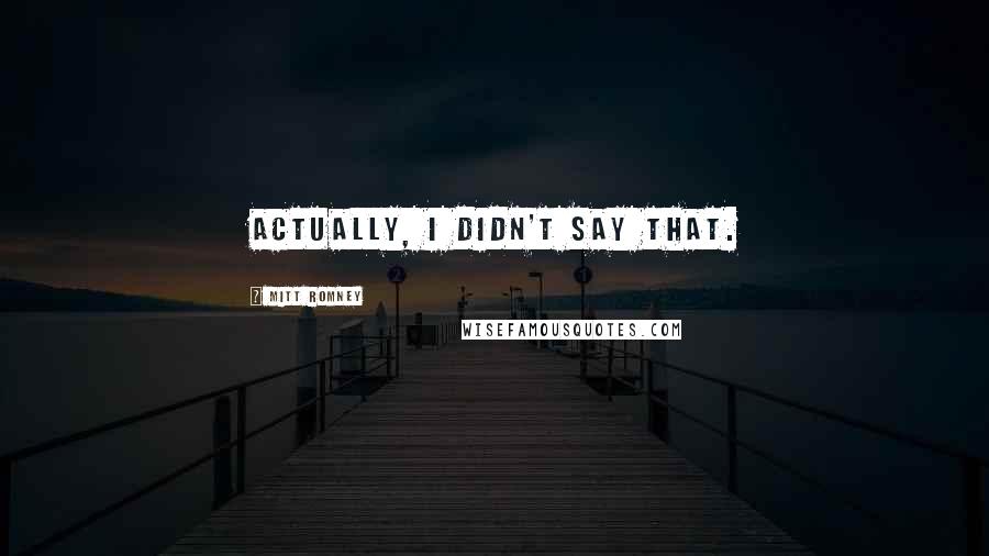Mitt Romney Quotes: Actually, I didn't say that.