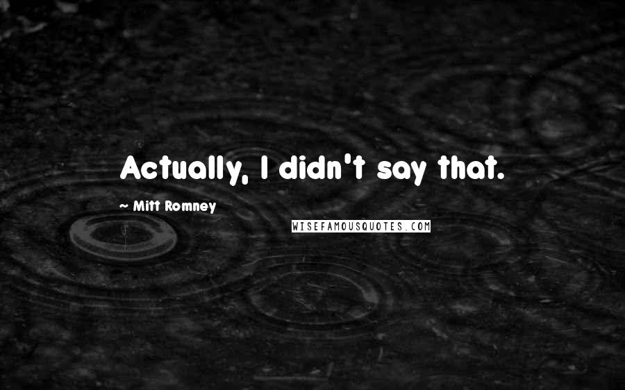 Mitt Romney Quotes: Actually, I didn't say that.