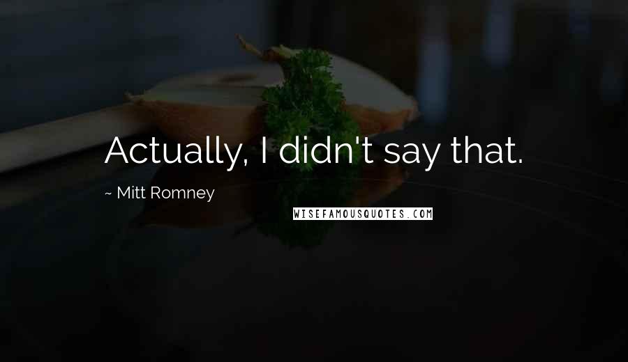 Mitt Romney Quotes: Actually, I didn't say that.