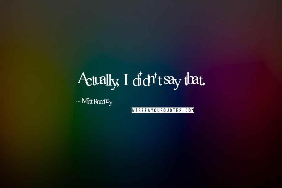 Mitt Romney Quotes: Actually, I didn't say that.