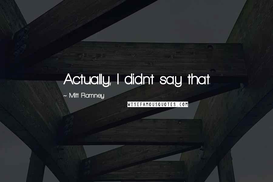 Mitt Romney Quotes: Actually, I didn't say that.
