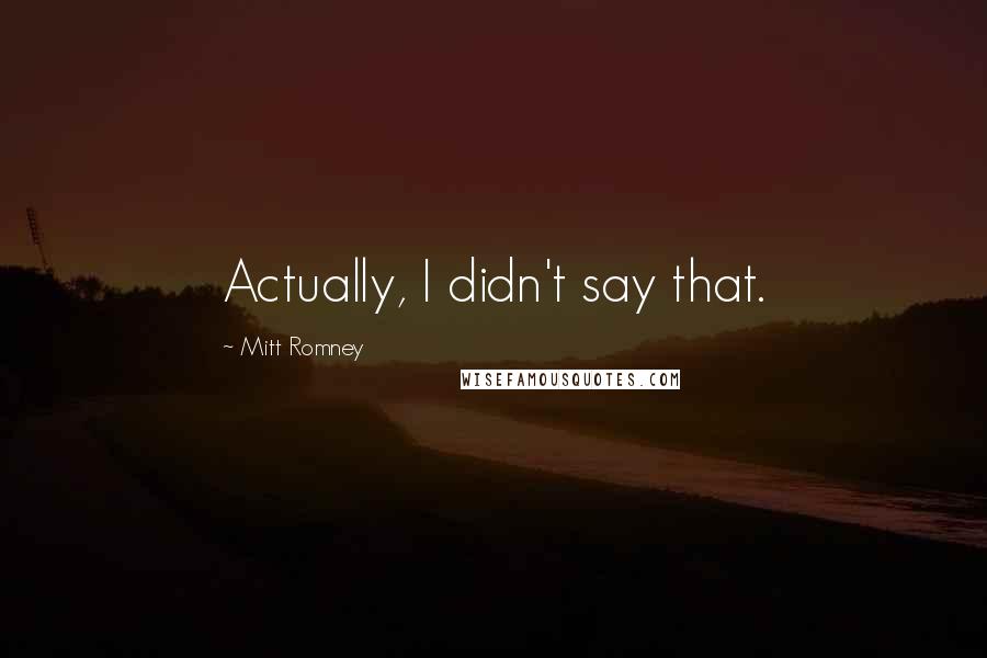 Mitt Romney Quotes: Actually, I didn't say that.