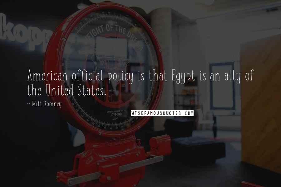 Mitt Romney Quotes: American official policy is that Egypt is an ally of the United States.