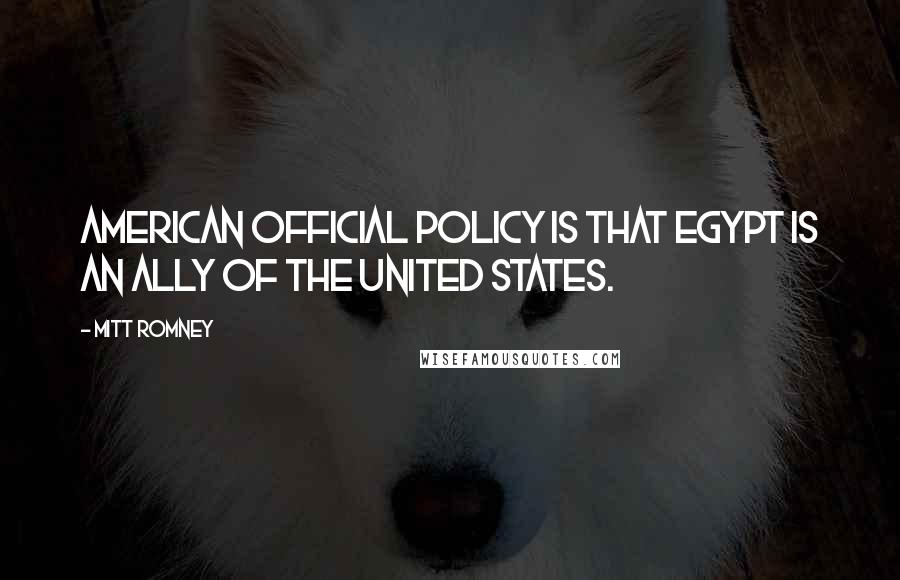 Mitt Romney Quotes: American official policy is that Egypt is an ally of the United States.