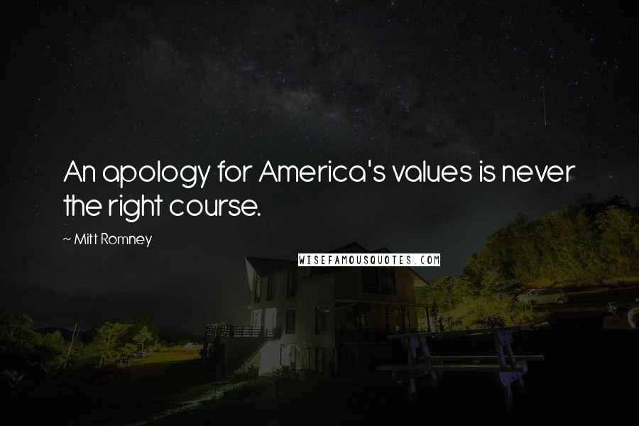 Mitt Romney Quotes: An apology for America's values is never the right course.