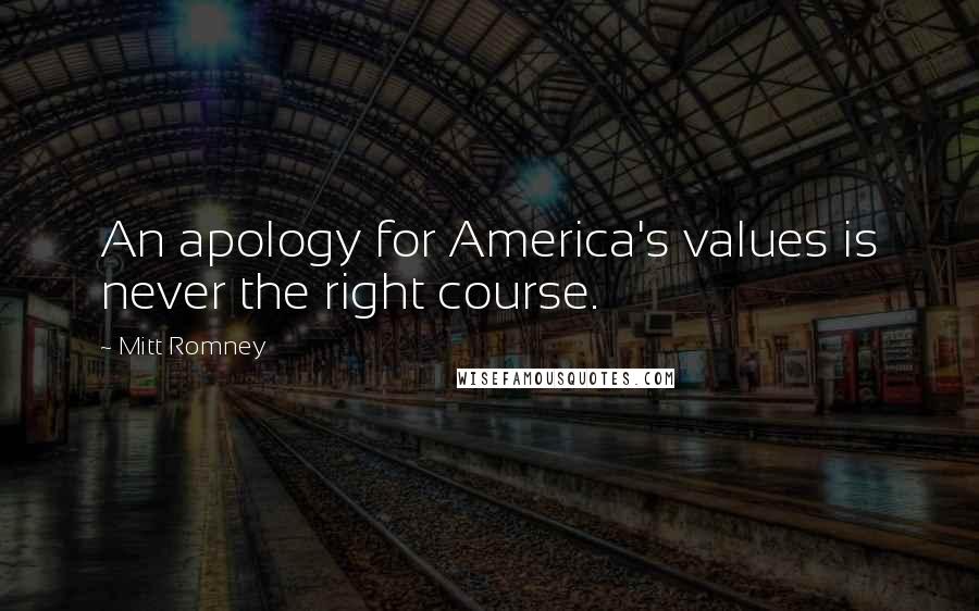 Mitt Romney Quotes: An apology for America's values is never the right course.