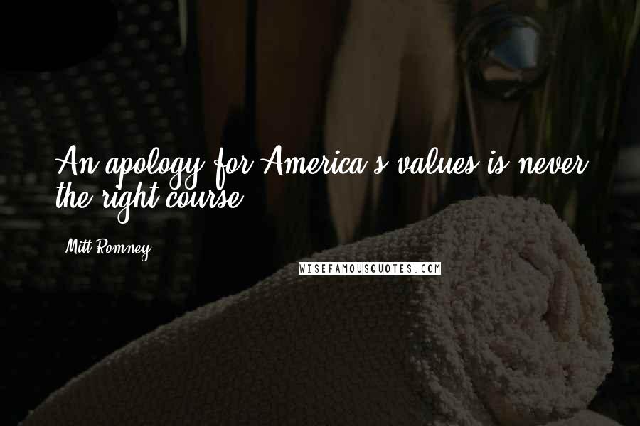 Mitt Romney Quotes: An apology for America's values is never the right course.
