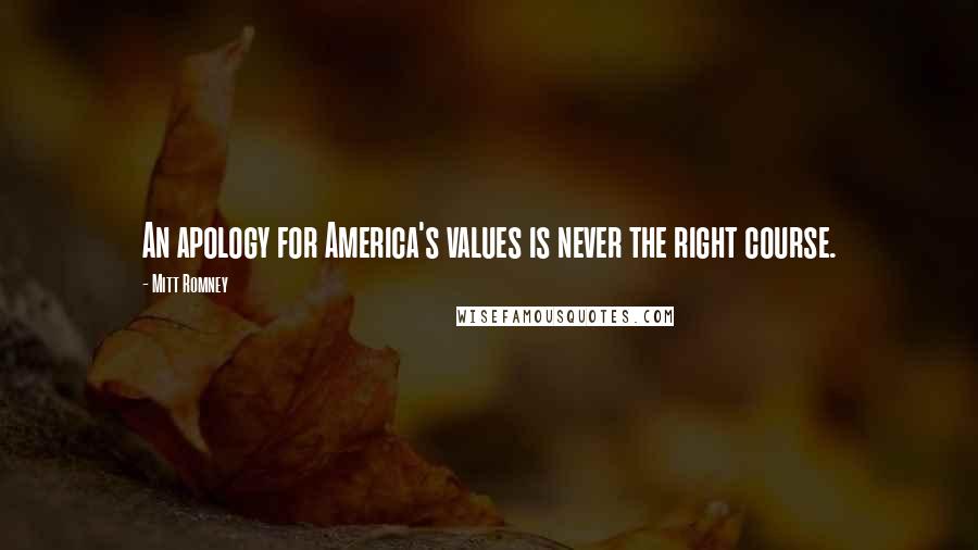 Mitt Romney Quotes: An apology for America's values is never the right course.