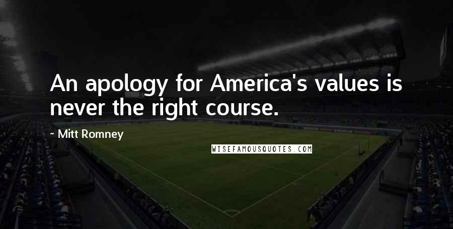 Mitt Romney Quotes: An apology for America's values is never the right course.