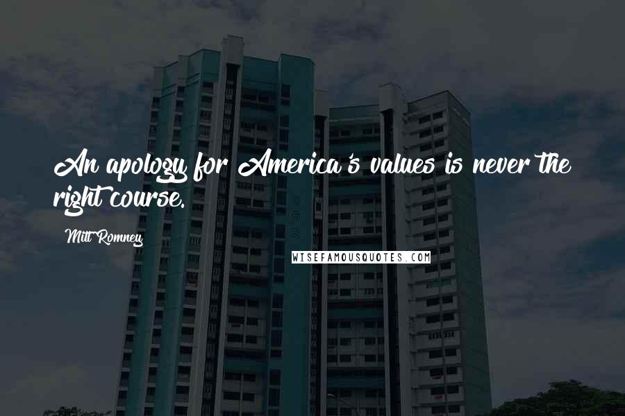 Mitt Romney Quotes: An apology for America's values is never the right course.