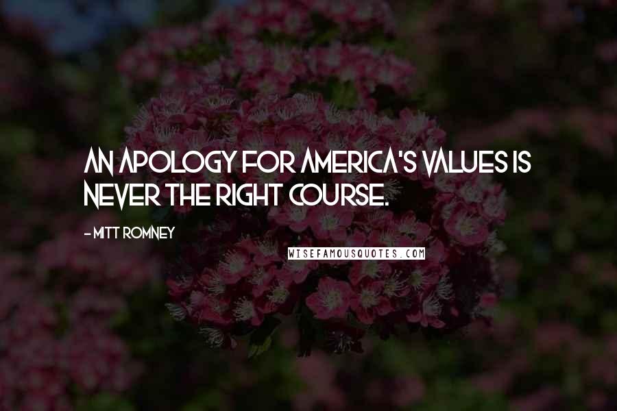 Mitt Romney Quotes: An apology for America's values is never the right course.