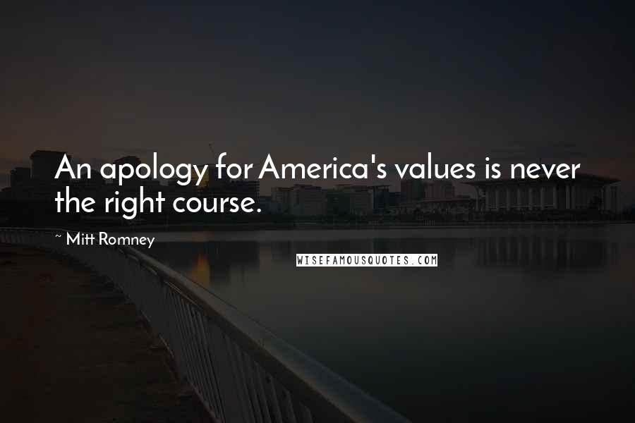 Mitt Romney Quotes: An apology for America's values is never the right course.