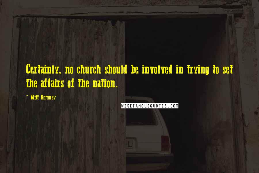 Mitt Romney Quotes: Certainly, no church should be involved in trying to set the affairs of the nation.