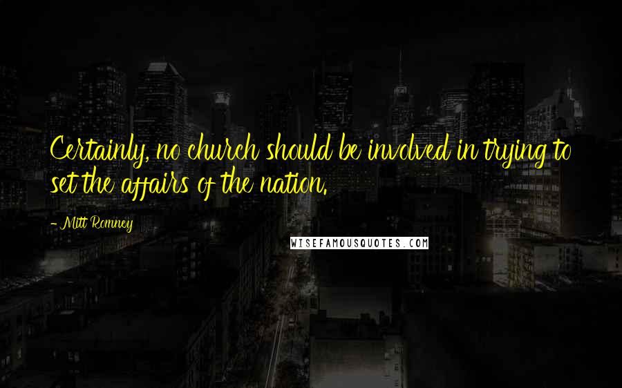 Mitt Romney Quotes: Certainly, no church should be involved in trying to set the affairs of the nation.