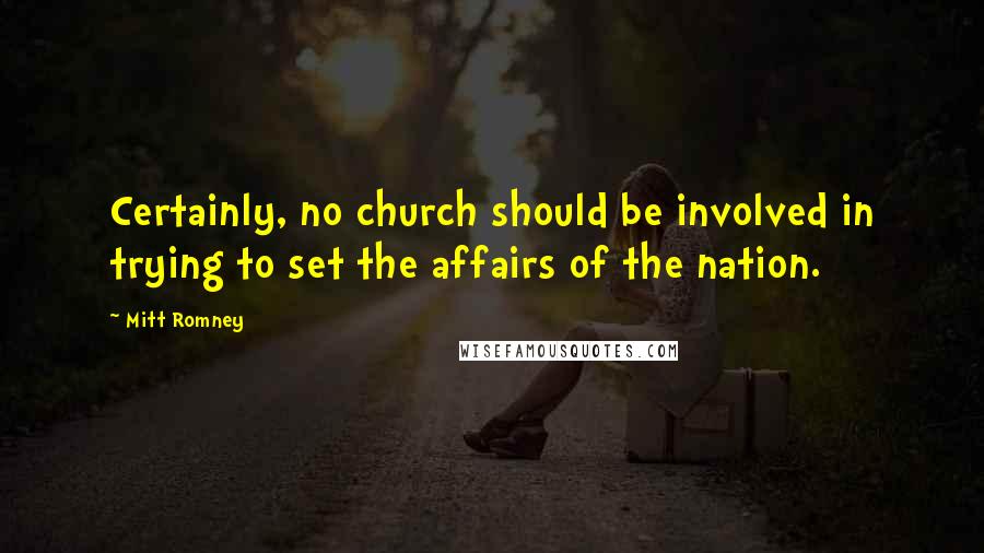 Mitt Romney Quotes: Certainly, no church should be involved in trying to set the affairs of the nation.