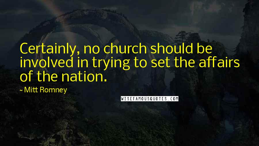 Mitt Romney Quotes: Certainly, no church should be involved in trying to set the affairs of the nation.