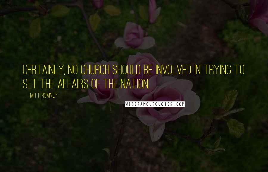 Mitt Romney Quotes: Certainly, no church should be involved in trying to set the affairs of the nation.