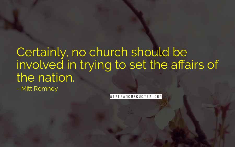 Mitt Romney Quotes: Certainly, no church should be involved in trying to set the affairs of the nation.
