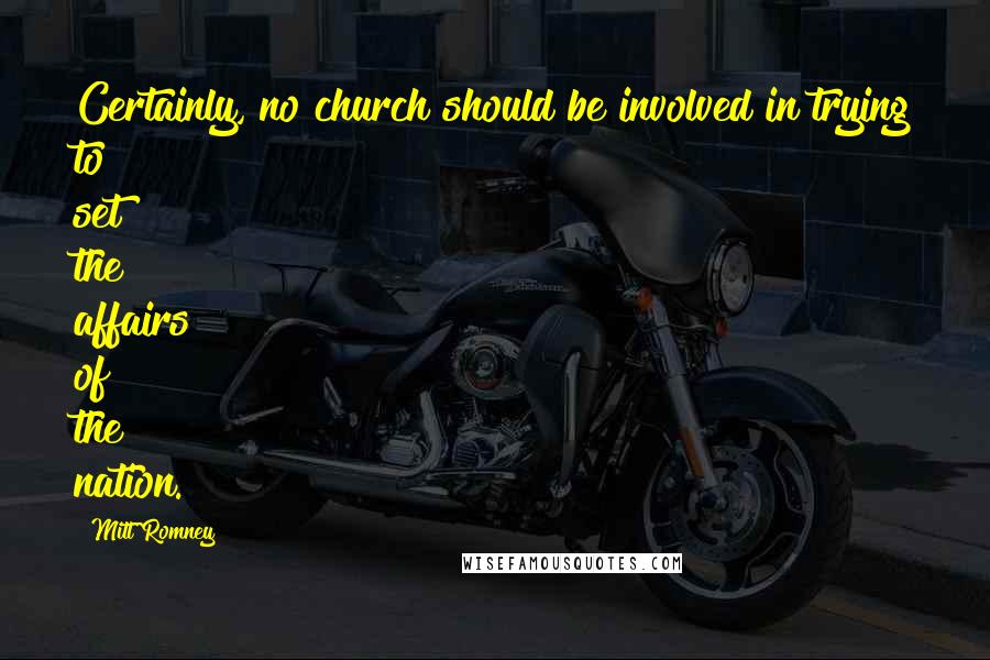 Mitt Romney Quotes: Certainly, no church should be involved in trying to set the affairs of the nation.