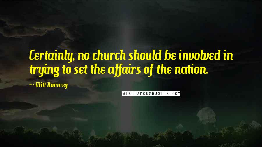 Mitt Romney Quotes: Certainly, no church should be involved in trying to set the affairs of the nation.